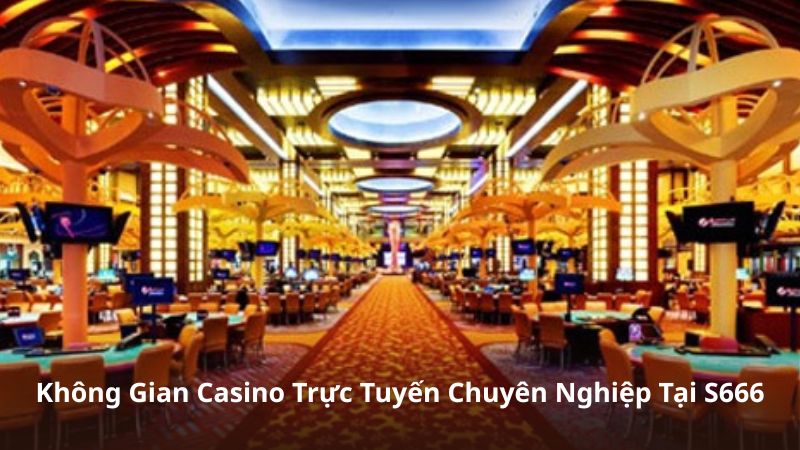 Không Gian Casino Trực Tuyến Chuyên Nghiệp Tại S666